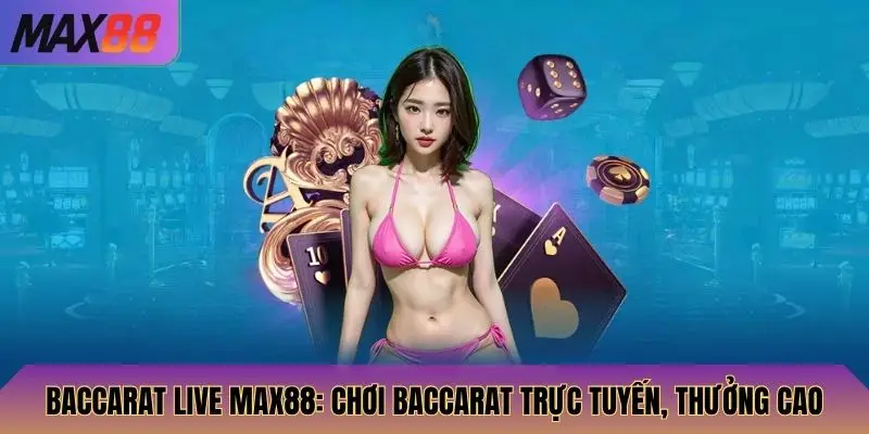 Baccarat Live Max88: Chơi Baccarat Trực Tuyến, Thưởng Cao 1 Baccarat Live
