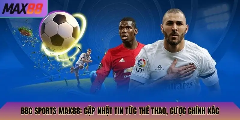 BBC Sports Max88: Cập Nhật Tin Tức Thể Thao, Cược Chính Xác 1 BBC Sports