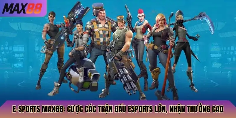 E-Sports Max88: Cược Các Trận Đấu Esports Lớn, Nhận Thưởng Cao 2 E-Sports