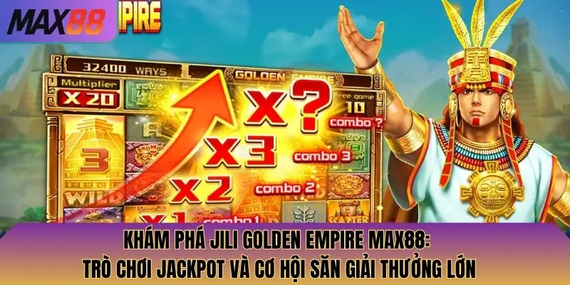 Khám Phá Jili Golden Empire Max88: Trò Chơi Jackpot và Cơ Hội Săn Giải Thưởng Lớn 2 Khám Phá Jili Golden Empire Max88