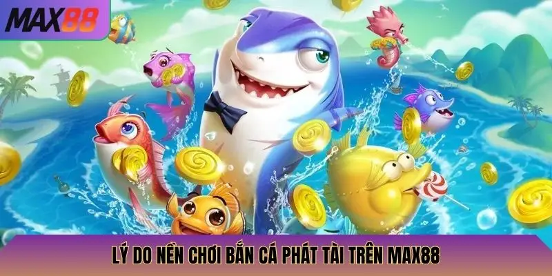 Lý do nền chơi bán cá phát tài trên Max88