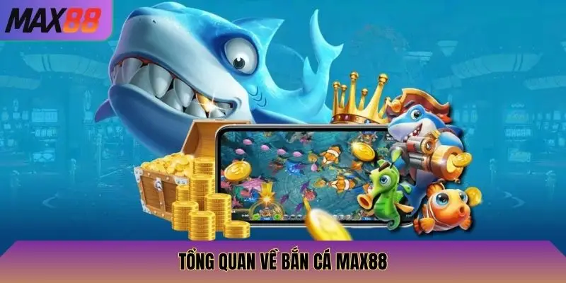 Tổng quan về Bắn Cá Max88